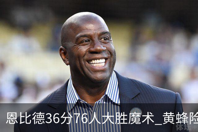 恩比德36分76人大胜魔术 黄蜂险胜马刺止6连败