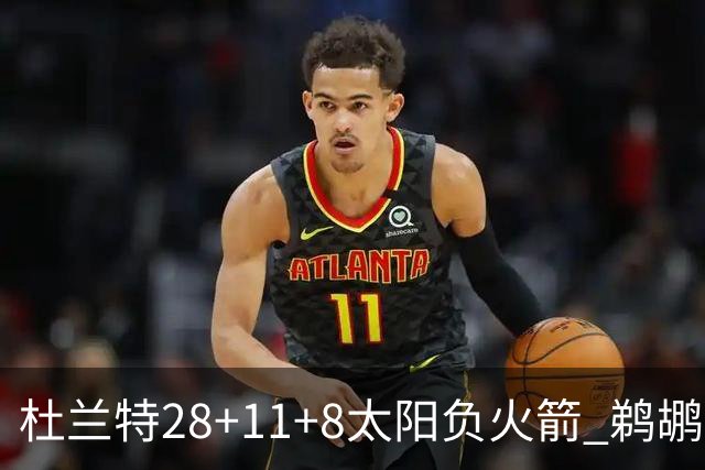 杜兰特28+11+8太阳负火箭 鹈鹕负热火止4连胜