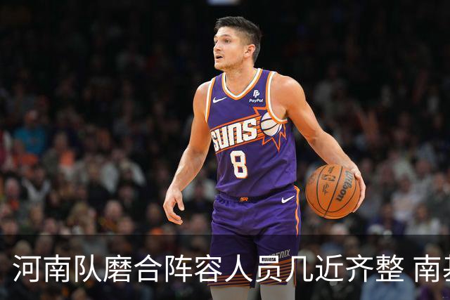 河南队磨合阵容人员几近齐整 南基一剑指中超前六